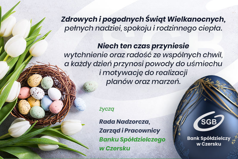Wielkanocna karta z życzeniami od Banku Spółdzielczego w Czersku. Na grafice widoczne są białe tulipany, gniazdko z kolorowymi jajkami oraz elegancka, ciemnoniebieska pisanka ze złotymi zdobieniami. Treść: „Zdrowych i pogodnych Świąt Wielkanocnych, pełnych nadziei, spokoju i rodzinnego ciepła. Niech ten czas przyniesie wytchnienie oraz radość ze wspólnych chwil, a każdy dzień przynosi powody do uśmiechu i motywację do realizacji planów oraz marzeń. Życzą: Rada Nadzorcza, Zarząd i Pracownicy Banku Spółdzielczego w Czersku”.